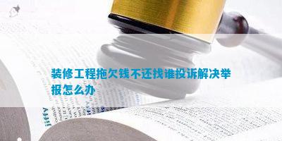 博魚(中國)官方網(wǎng)站裝修工程拖欠錢不還找誰贊揚處理告發(fā)怎樣辦(圖1)
